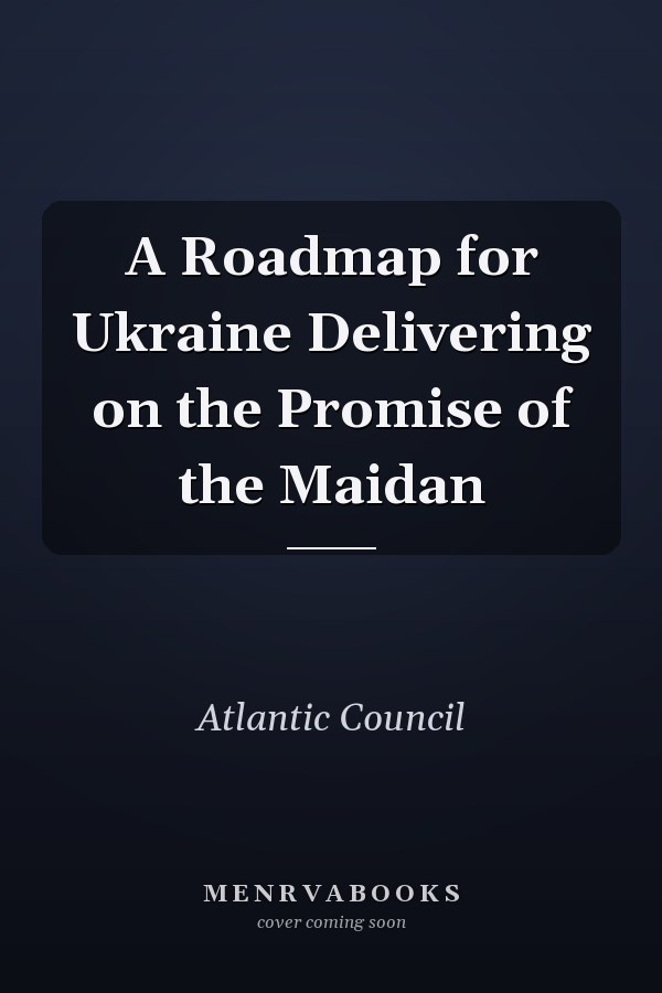 A Roadmap for Ukraine Delivering on the Promise of the Maidan