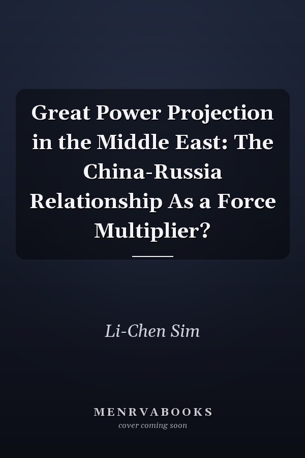 Great Power Projection in the Middle East: The China-Russia Relationship As a Force Multiplier?