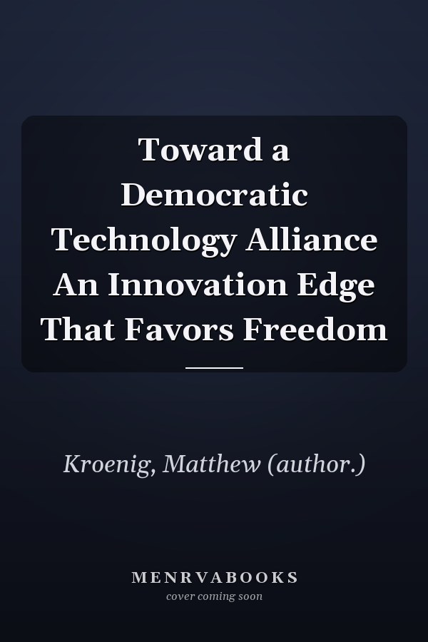 Toward a Democratic Technology Alliance An Innovation Edge That Favors Freedom