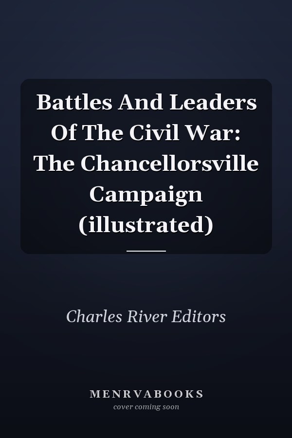 Battles And Leaders Of The Civil War: The Chancellorsville Campaign (illustrated)