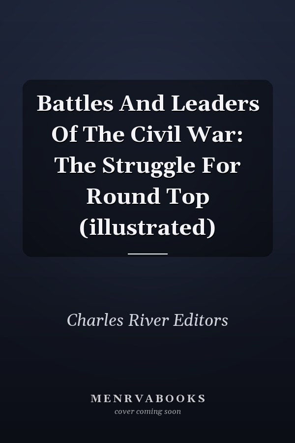 Battles And Leaders Of The Civil War: The Struggle For Round Top (illustrated)