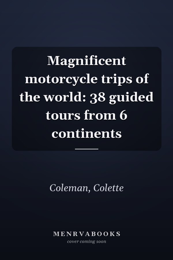 Magnificent motorcycle trips of the world: 38 guided tours from 6 continents
