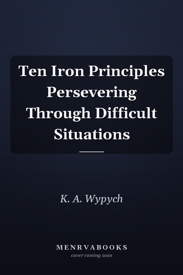 Ten Iron Principles Persevering Through Difficult Situations