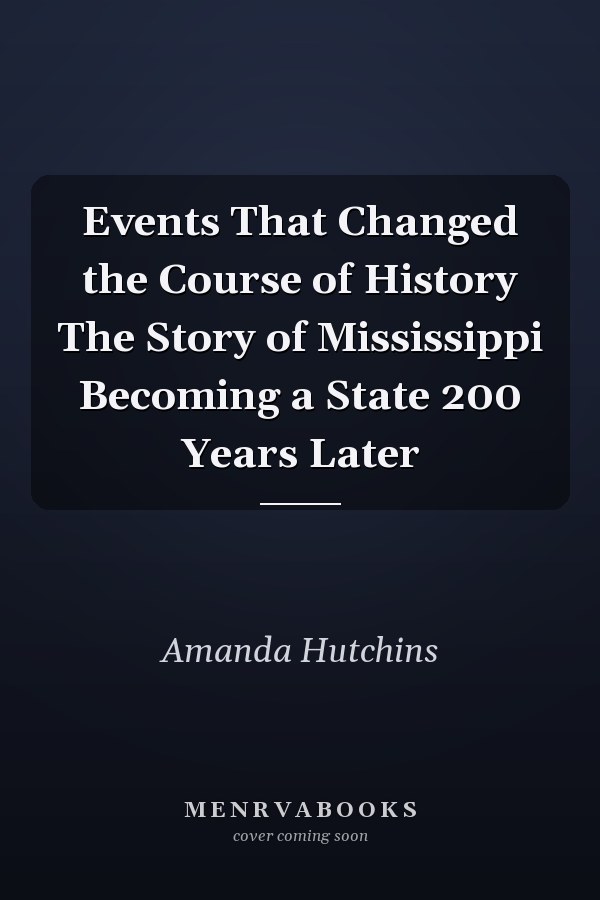 Events That Changed the Course of History The Story of Mississippi Becoming a State 200 Years Later