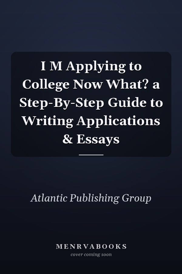 I M Applying to College Now What? a Step-By-Step Guide to Writing Applications & Essays