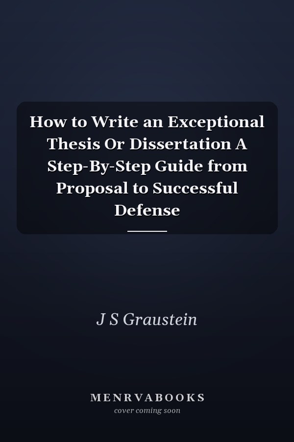 How to Write an Exceptional Thesis Or Dissertation A Step-By-Step Guide from Proposal to Successful Defense