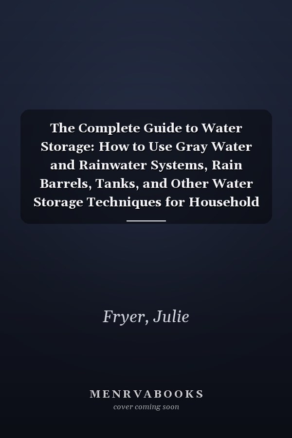 The Complete Guide to Water Storage: How to Use Gray Water and Rainwater Systems, Rain Barrels, Tanks, and Other Water Storage Techniques for Household and Emergency Use (Back to Basics)