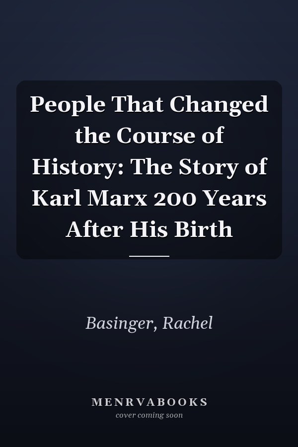 People That Changed the Course of History: The Story of Karl Marx 200 Years After His Birth