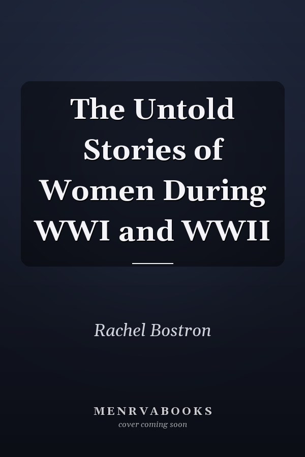 The Untold Stories of Women During WWI and WWII