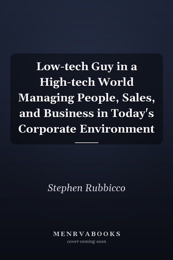 Low-tech Guy in a High-tech World Managing People, Sales, and Business in Today's Corporate Environment