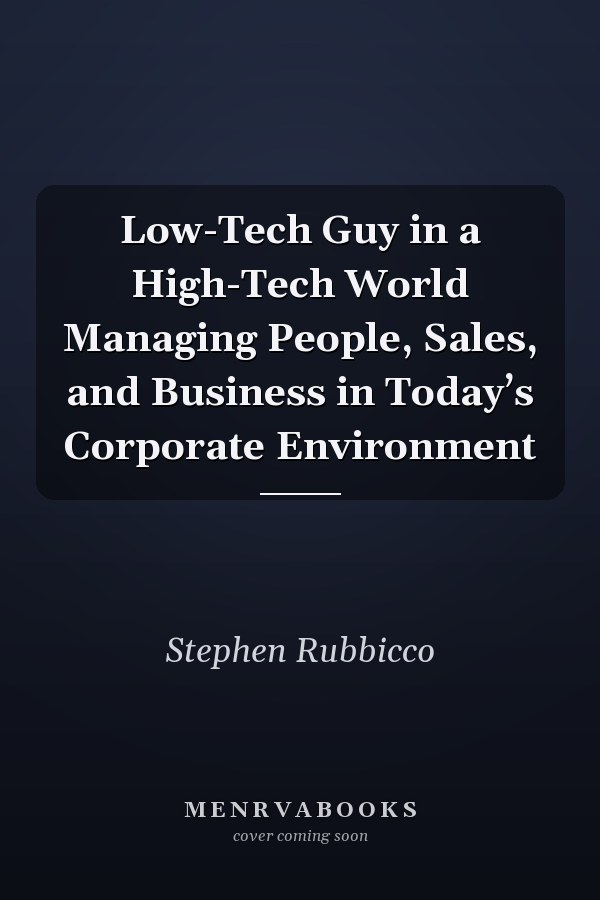 Low-Tech Guy in a High-Tech World Managing People, Sales, and Business in Today’s Corporate Environment