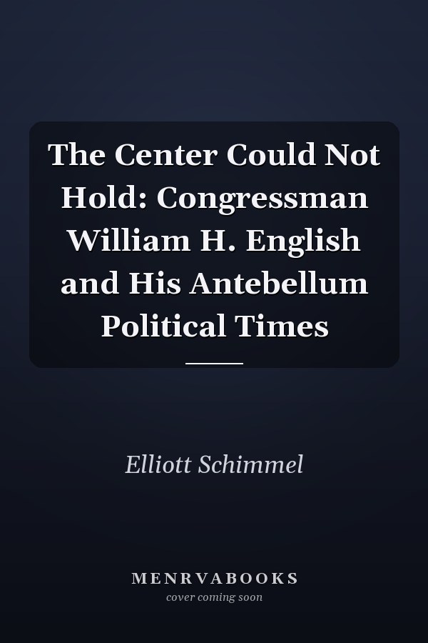 The Center Could Not Hold: Congressman William H. English and His Antebellum Political Times