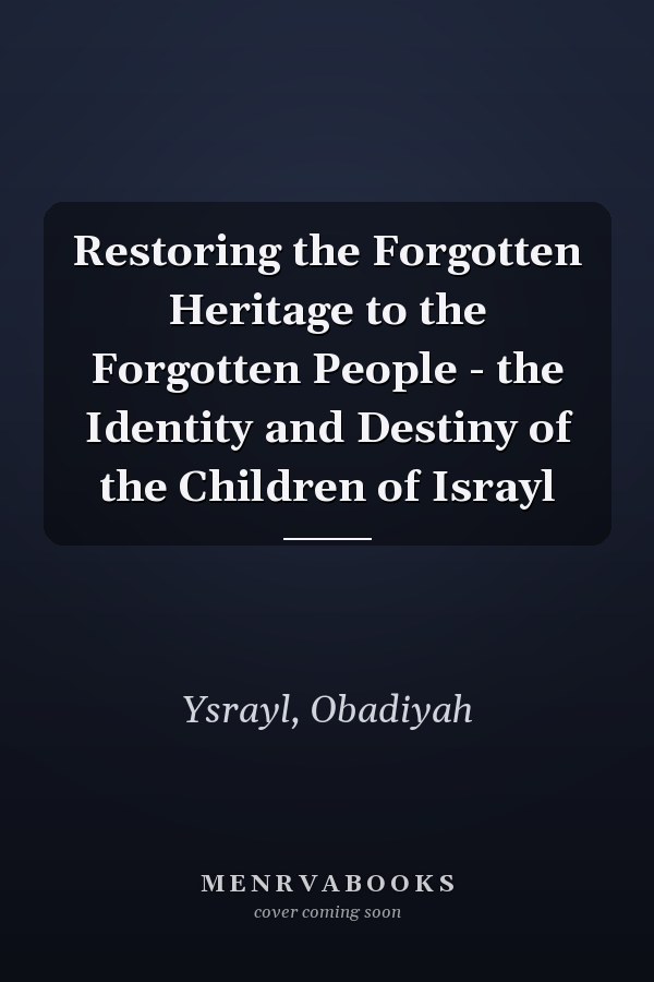 Restoring the Forgotten Heritage to the Forgotten People - the Identity and Destiny of the Children of Israyl