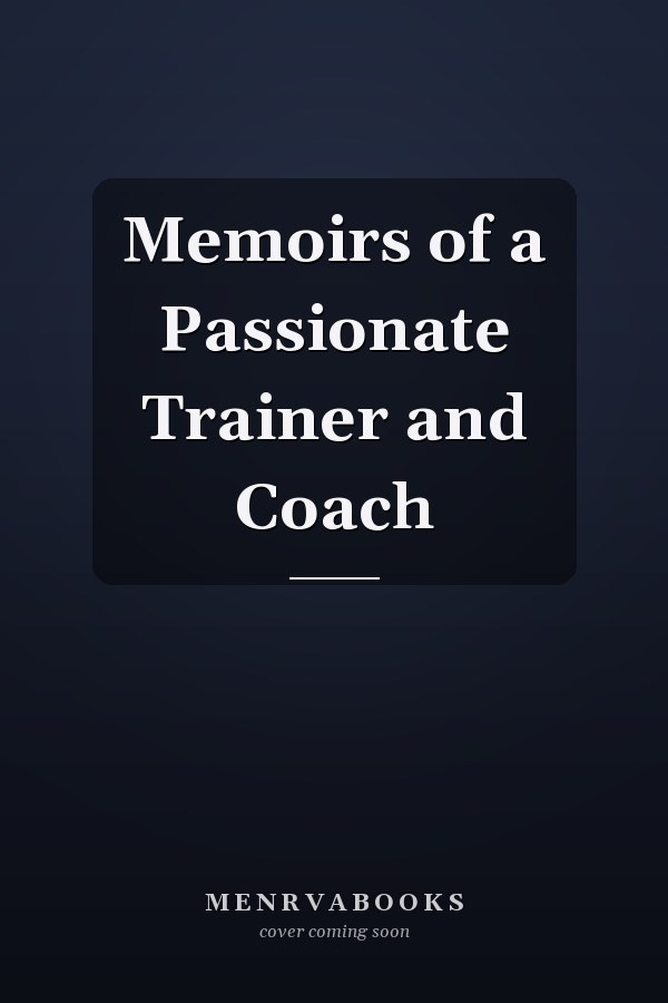 Memoirs of a Passionate Trainer and Coach