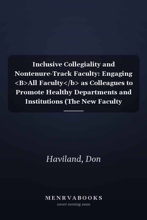 Inclusive Collegiality and Nontenure-Track Faculty: Engaging <B>All Faculty</b> as Colleagues to Promote Healthy Departments and Institutions (The New Faculty Majority)