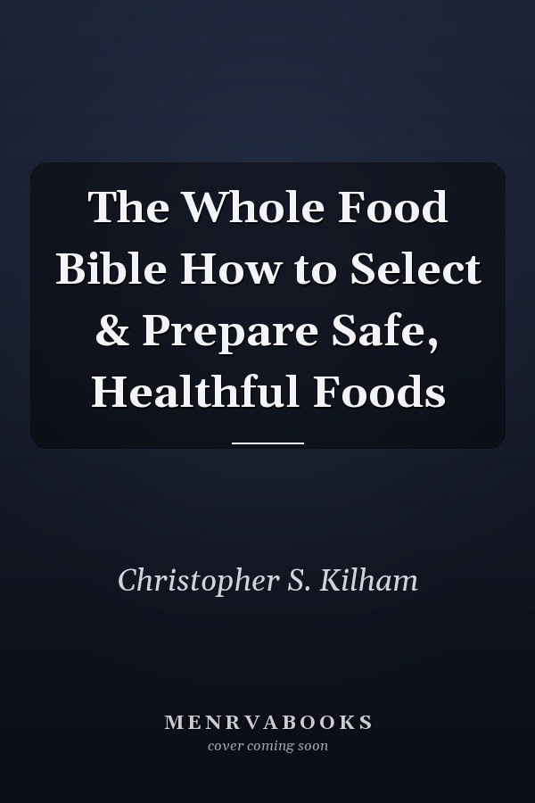 The Whole Food Bible How to Select & Prepare Safe, Healthful Foods