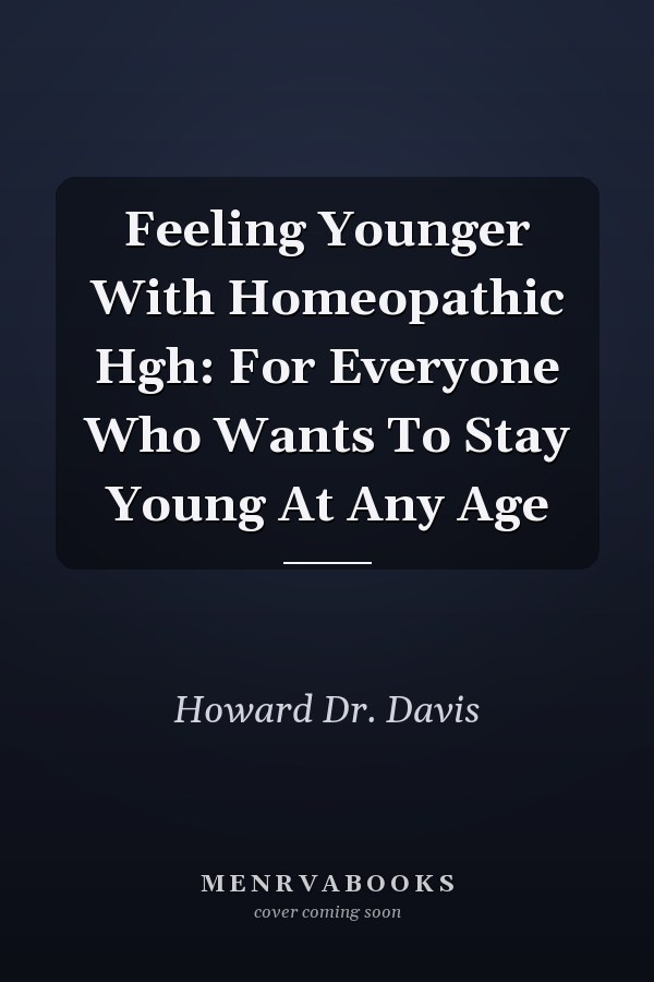 Feeling Younger With Homeopathic Hgh: For Everyone Who Wants To Stay Young At Any Age