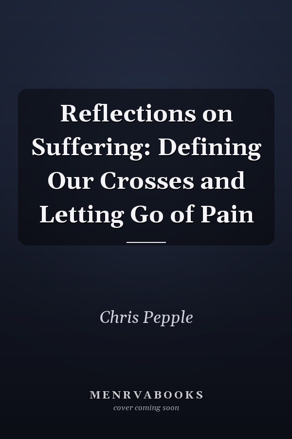Reflections on Suffering: Defining Our Crosses and Letting Go of Pain