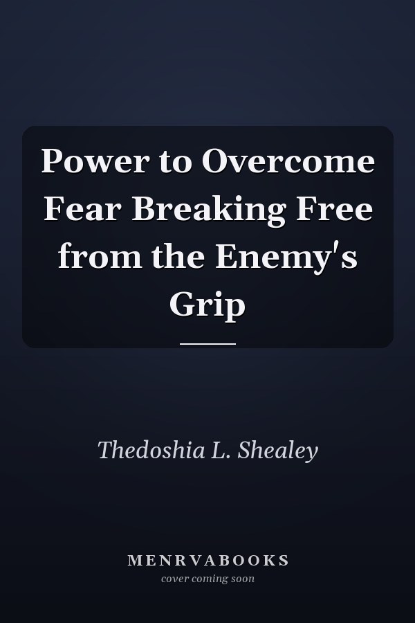 Power to Overcome Fear Breaking Free from the Enemy's Grip