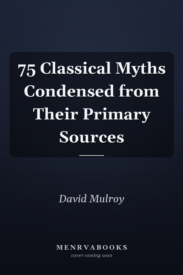 75 Classical Myths Condensed from Their Primary Sources