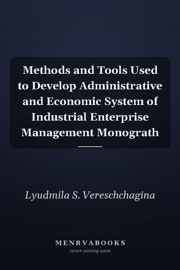 Methods and Tools Used to Develop Administrative and Economic System of Industrial Enterprise Management Monograth