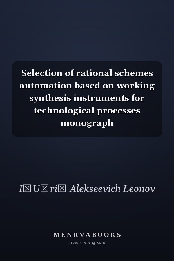 Selection of rational schemes automation based on working synthesis instruments for technological processes monograph