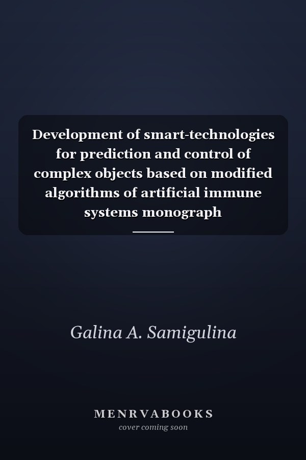 Development of smart-technologies for prediction and control of complex objects based on modified algorithms of artificial immune systems monograph
