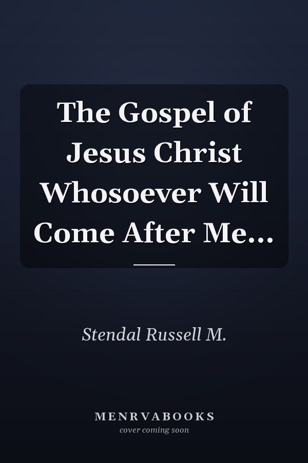 The Gospel of Jesus Christ Whosoever Will Come After Me...