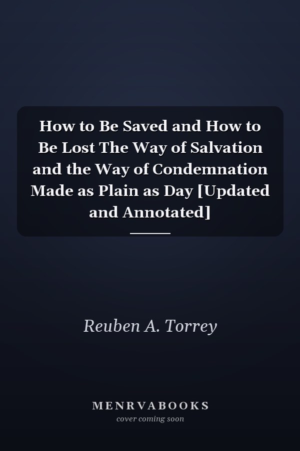 How to Be Saved and How to Be Lost The Way of Salvation and the Way of Condemnation Made as Plain as Day [Updated and Annotated]