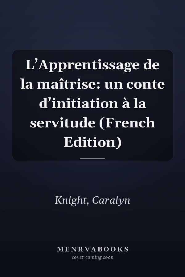 L’Apprentissage de la maîtrise: un conte d’initiation à la servitude (French Edition)