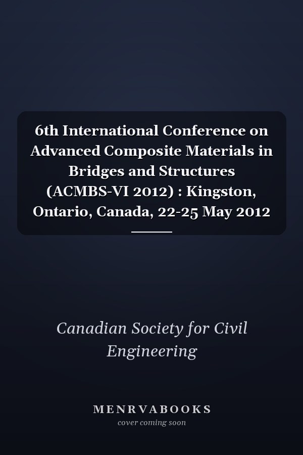 6th International Conference on Advanced Composite Materials in Bridges and Structures (ACMBS-VI 2012) : Kingston, Ontario, Canada, 22-25 May 2012