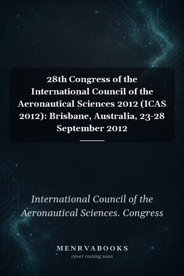 28th Congress of the International Council of the Aeronautical Sciences 2012 (ICAS 2012): Brisbane, Australia, 23-28 September 2012
