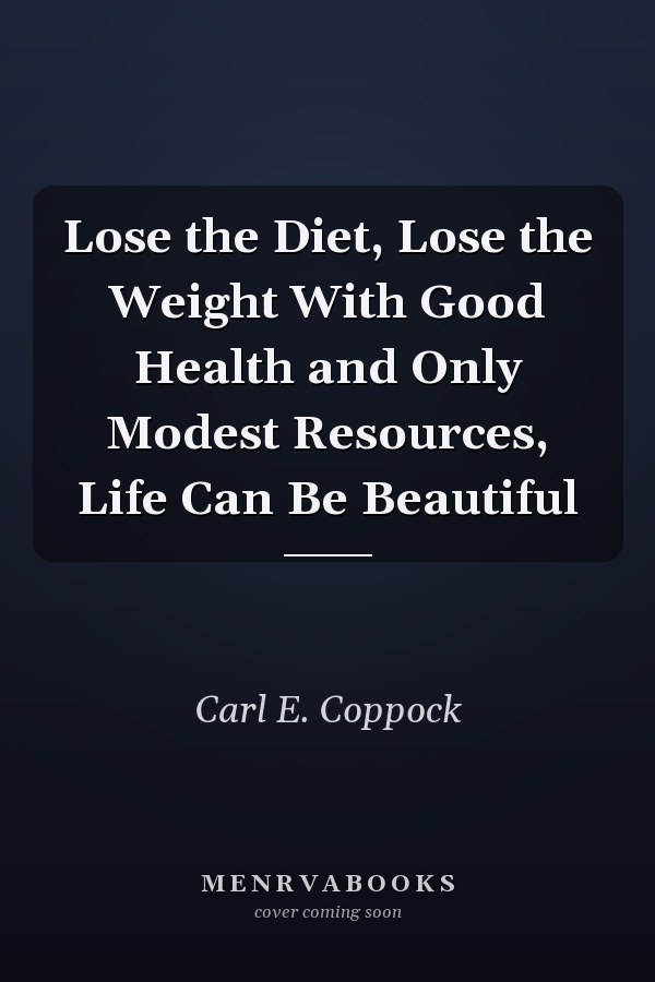 Lose the Diet, Lose the Weight With Good Health and Only Modest Resources, Life Can Be Beautiful