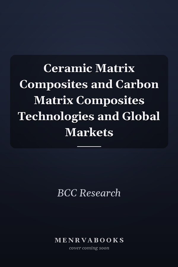 Ceramic Matrix Composites and Carbon Matrix Composites Technologies and Global Markets