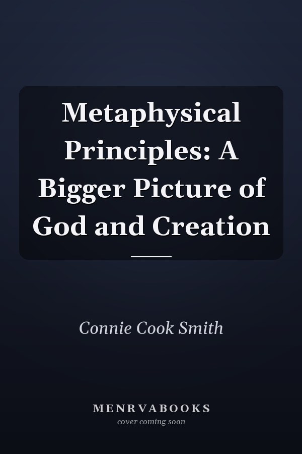 Metaphysical Principles: A Bigger Picture of God and Creation