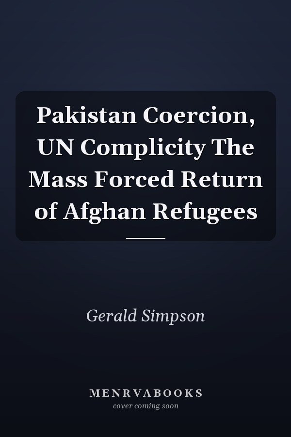 Pakistan Coercion, UN Complicity The Mass Forced Return of Afghan Refugees