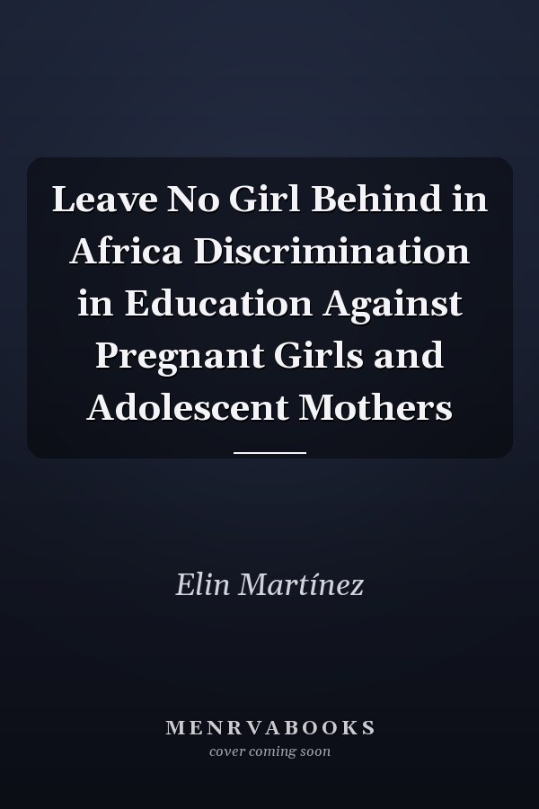 Leave No Girl Behind in Africa Discrimination in Education Against Pregnant Girls and Adolescent Mothers
