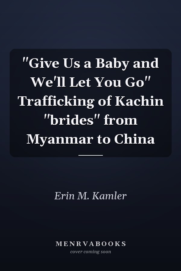 "Give Us a Baby and We'll Let You Go" Trafficking of Kachin "brides" from Myanmar to China