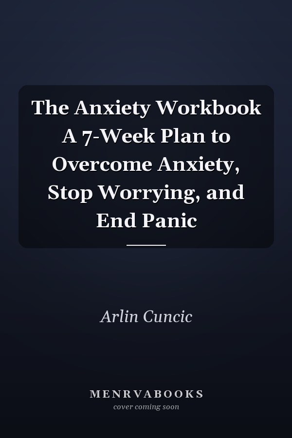 The Anxiety Workbook A 7-Week Plan to Overcome Anxiety, Stop Worrying, and End Panic