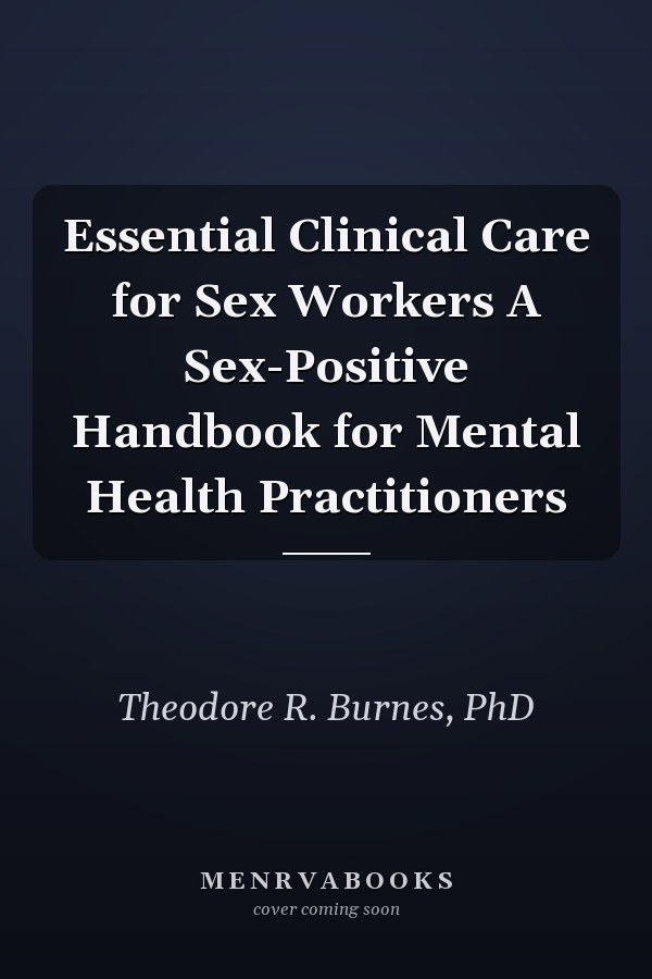 Essential Clinical Care for Sex Workers A Sex-Positive Handbook for Mental Health Practitioners