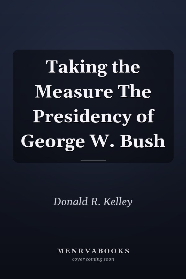 Taking the Measure The Presidency of George W. Bush