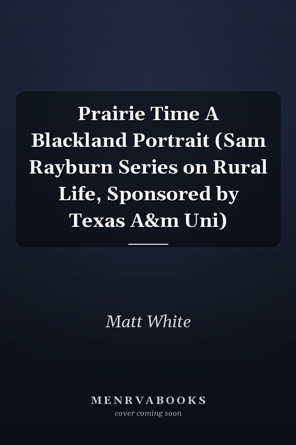Prairie Time A Blackland Portrait (Sam Rayburn Series on Rural Life, Sponsored by Texas A&m Uni)