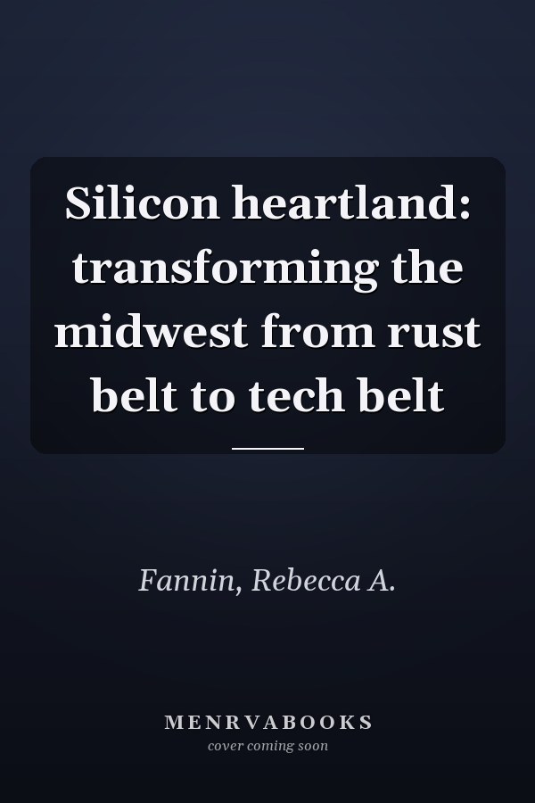 Silicon heartland: transforming the midwest from rust belt to tech belt