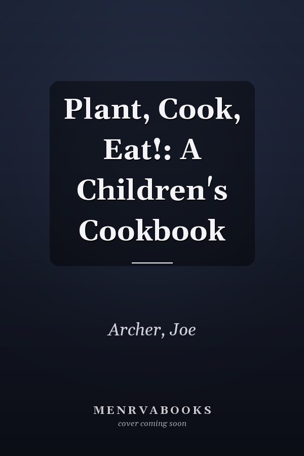 Plant, Cook, Eat!: A Children's Cookbook