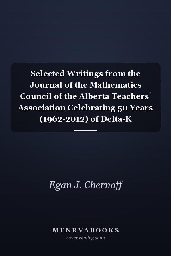 Selected Writings from the Journal of the Mathematics Council of the Alberta Teachers' Association Celebrating 50 Years (1962-2012) of Delta-K