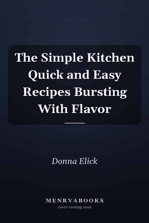 The Simple Kitchen Quick and Easy Recipes Bursting With Flavor