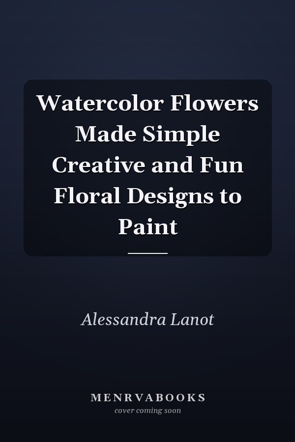 Watercolor Flowers Made Simple Creative and Fun Floral Designs to Paint