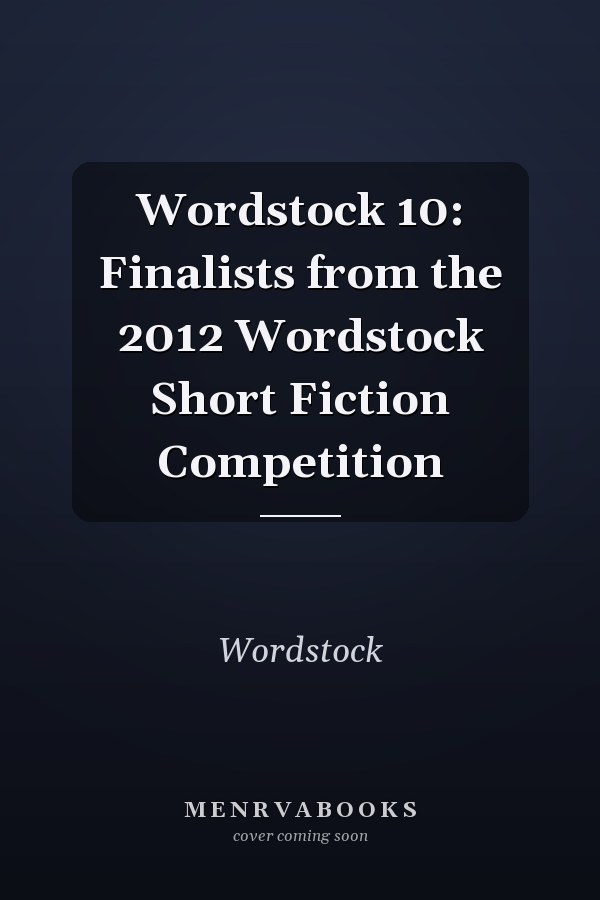 Wordstock 10: Finalists from the 2012 Wordstock Short Fiction Competition