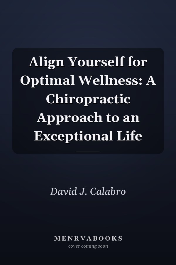Align Yourself for Optimal Wellness: A Chiropractic Approach to an Exceptional Life
