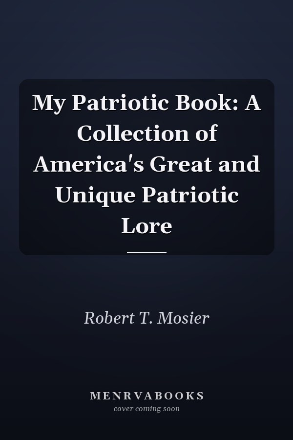 My Patriotic Book: A Collection of America's Great and Unique Patriotic Lore
